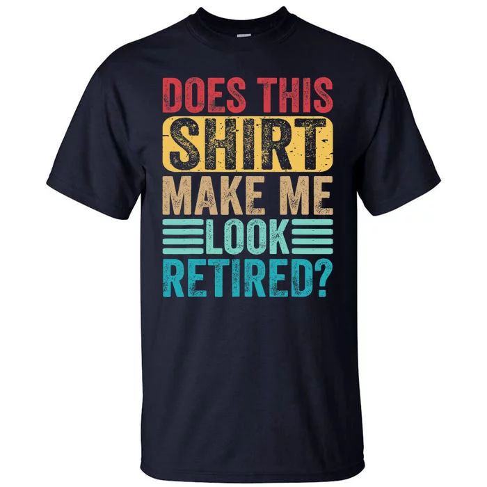 Funny Retirement Does This Make Me Look Retired Tall T-Shirt