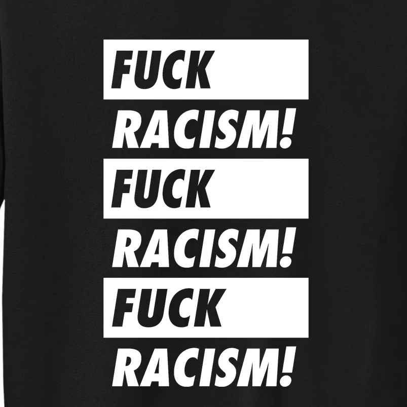 Fuck Racism Fuck Racism Fuck Racism Tall Sweatshirt