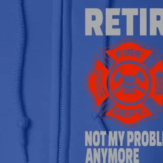 Funny Retired Firefighter Retiret Retiree Meaningful Gift Full Zip Hoodie