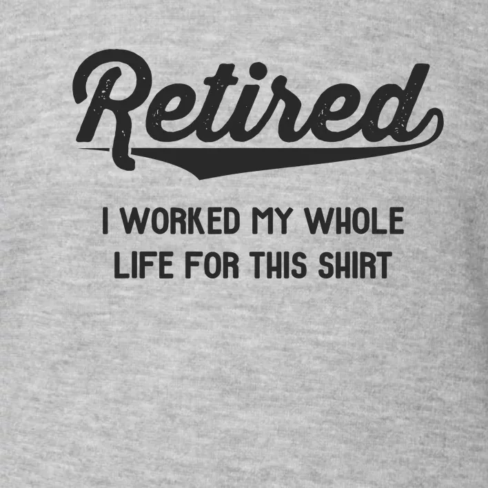 Funny Retirement Gifts Worked Whole Life Retired Toddler Sweatshirt