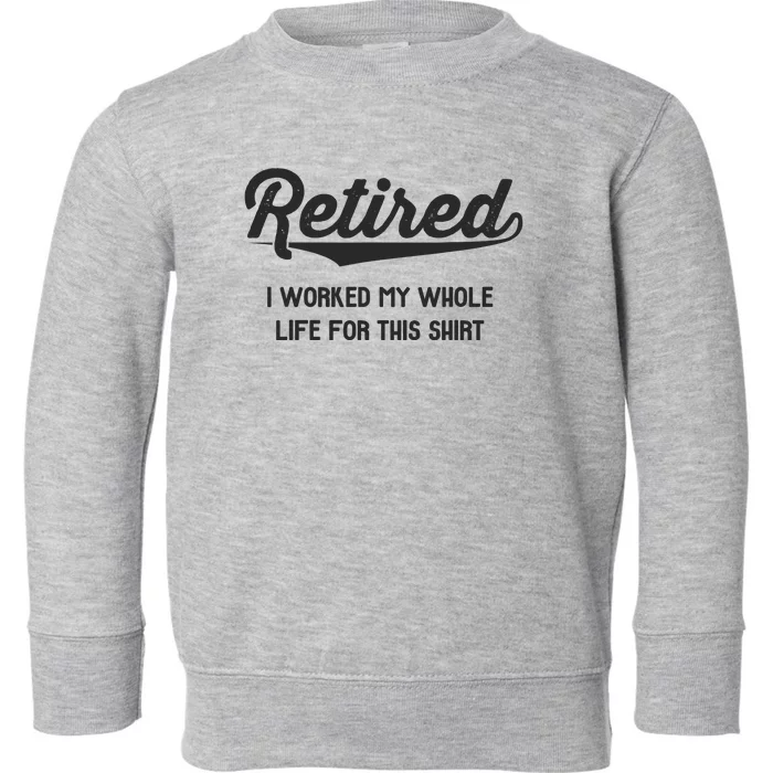 Funny Retirement Gifts Worked Whole Life Retired Toddler Sweatshirt