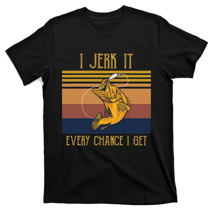 Funny Rude Humor Fishing I Jerk It Every Chance I Get T-Shirt