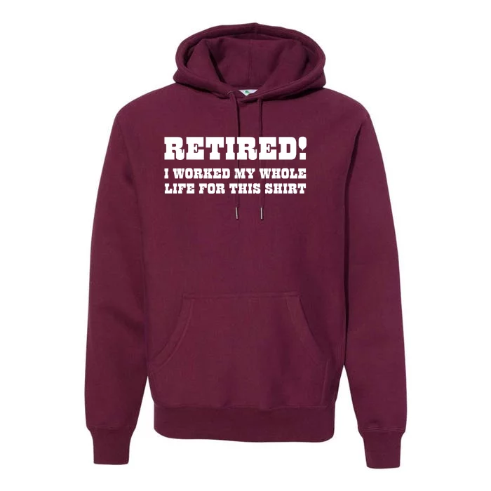 Funny Retired I Worked My Whole Life For This Premium Hoodie