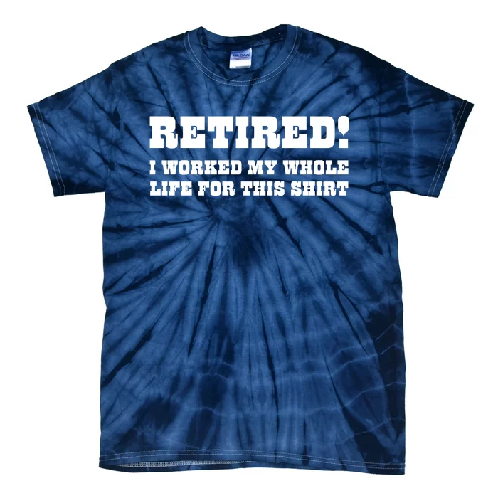 Funny Retired I Worked My Whole Life For This Tie-Dye T-Shirt