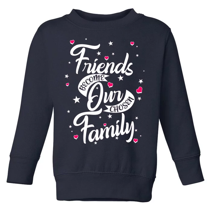 Friends Become Our Chosen Family Toddler Sweatshirt