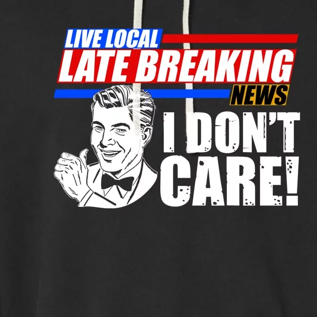 Funny Retro Live Local Late Breaking News I Don't Care Garment-Dyed Fleece Hoodie