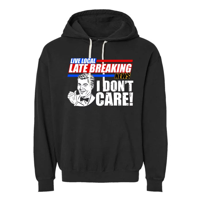 Funny Retro Live Local Late Breaking News I Don't Care Garment-Dyed Fleece Hoodie