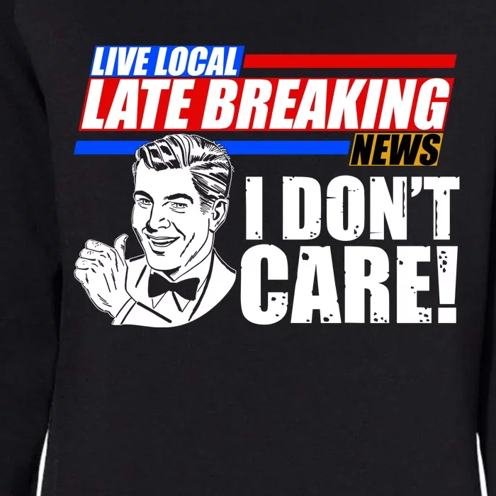 Funny Retro Live Local Late Breaking News I Don't Care Womens California Wash Sweatshirt