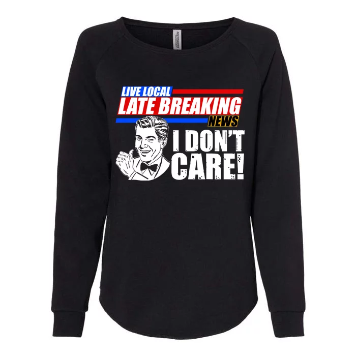 Funny Retro Live Local Late Breaking News I Don't Care Womens California Wash Sweatshirt