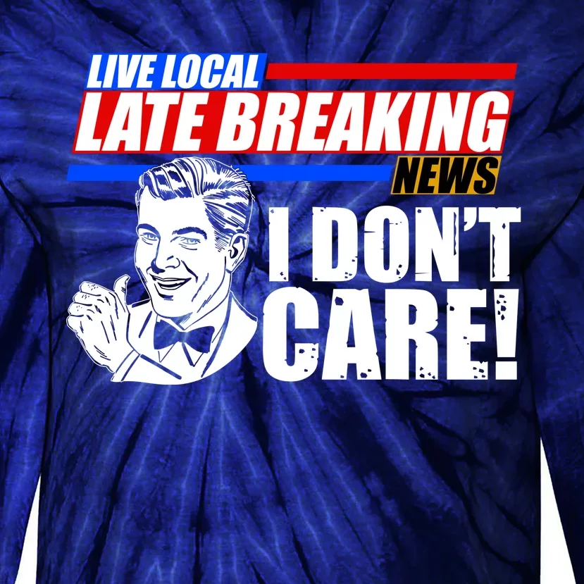 Funny Retro Live Local Late Breaking News I Don't Care Tie-Dye Long Sleeve Shirt