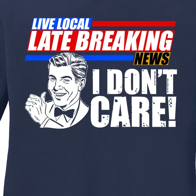 Funny Retro Live Local Late Breaking News I Don't Care Ladies Long Sleeve Shirt