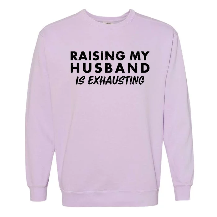 Funny Raising My Husband Is Exhausting Garment-Dyed Sweatshirt