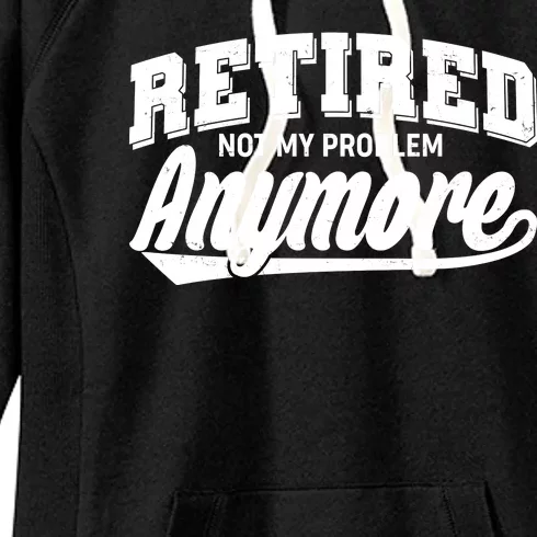 Funny Retired Not My Problem Anymore Women's Fleece Hoodie