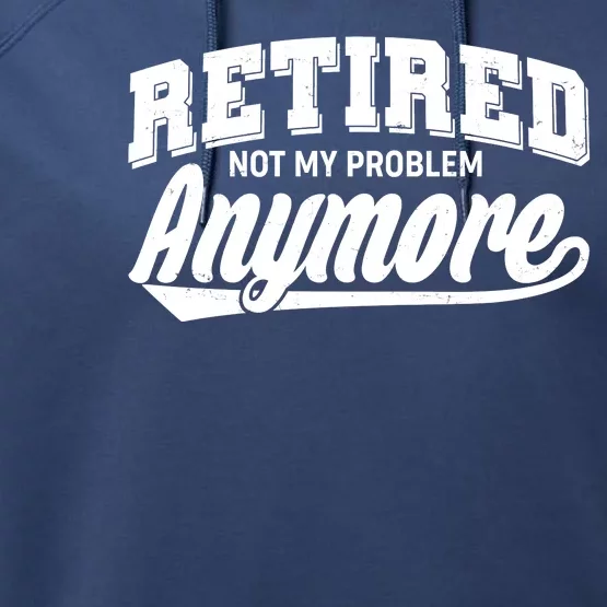 Funny Retired Not My Problem Anymore Performance Fleece Hoodie