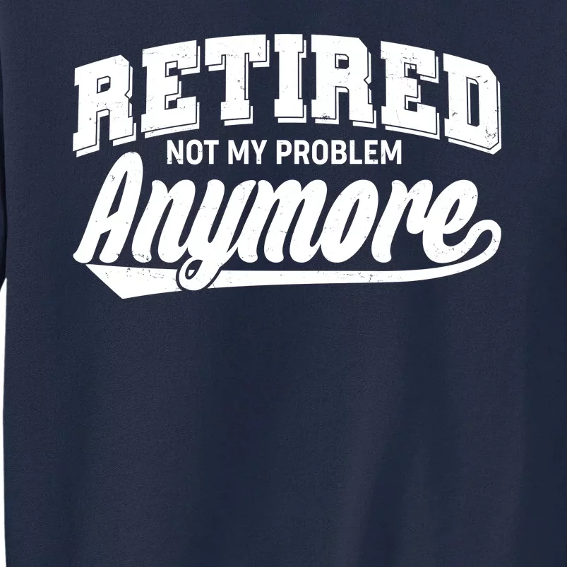 Funny Retired Not My Problem Anymore Tall Sweatshirt