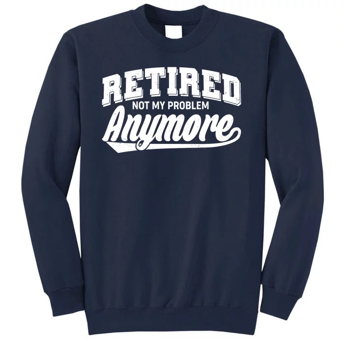 Funny Retired Not My Problem Anymore Tall Sweatshirt