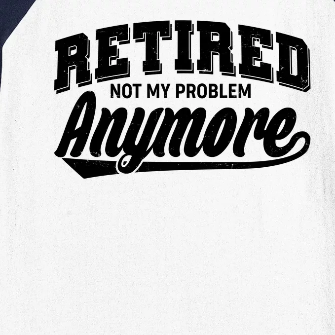 Funny Retired Not My Problem Anymore Baseball Sleeve Shirt