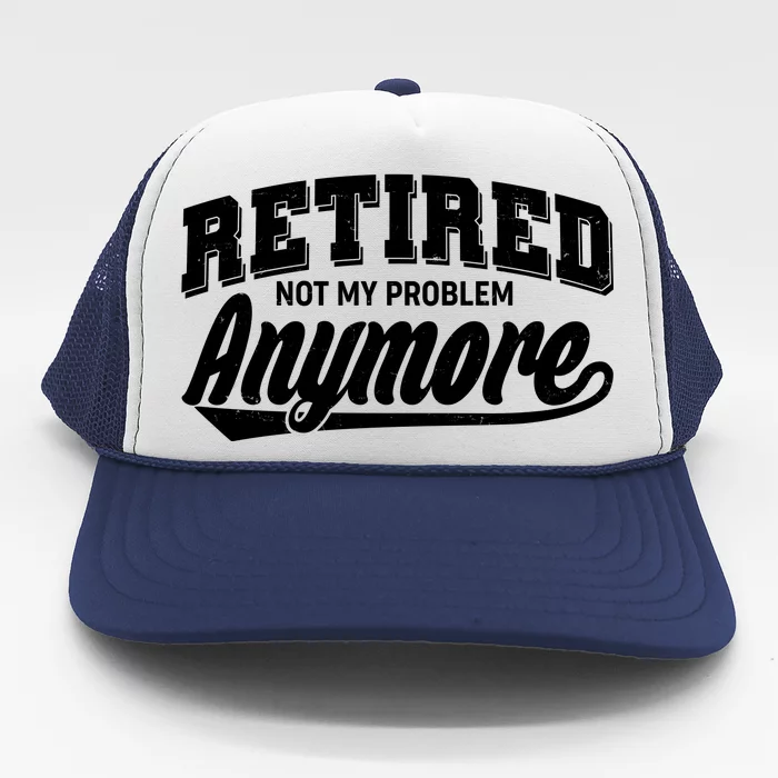 Funny Retired Not My Problem Anymore Trucker Hat