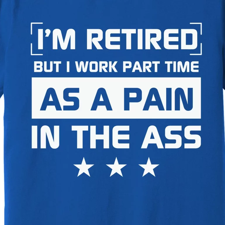 Funny Retirement Quote Retirement Humor Sarcastic Pain In The Ass Premium T-Shirt