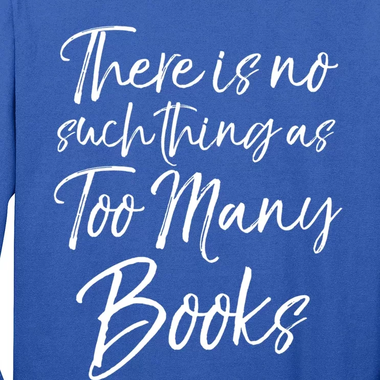 Funny Reading Quote There Is No Such Thing As Too Y Books Gift Long Sleeve Shirt