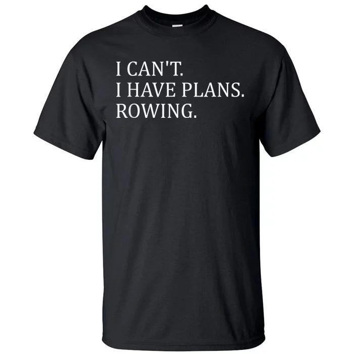 Funny Rowing Rower Coxswain I Cant I Have Plans Rowing Tall T-Shirt