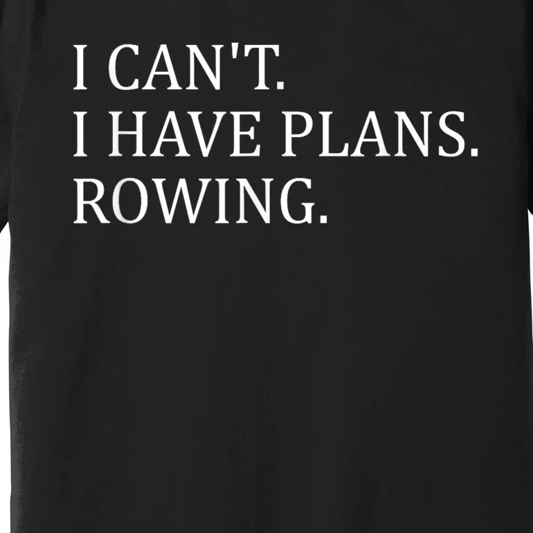 Funny Rowing Rower Coxswain I Cant I Have Plans Rowing Premium T-Shirt