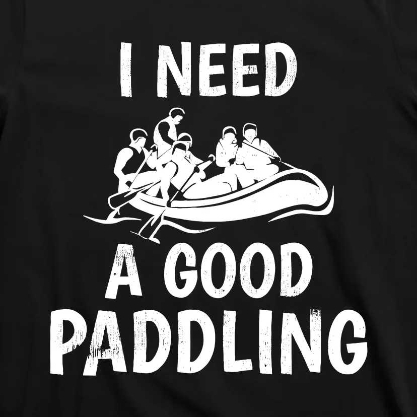 Funny River Rafting Gift Paddle Raft I Need A Good Paddling T-Shirt