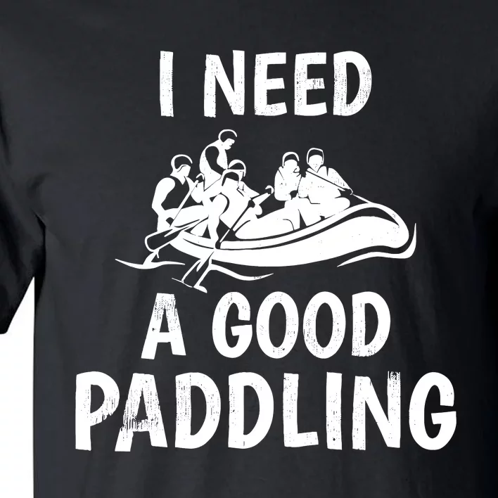 Funny River Rafting Gift Paddle Raft I Need A Good Paddling Tall T-Shirt