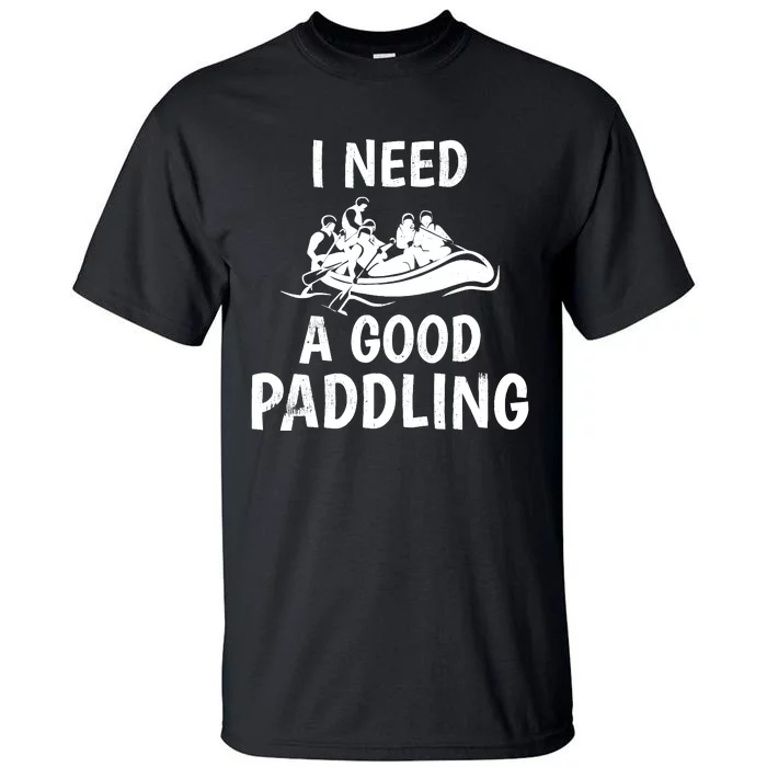 Funny River Rafting Gift Paddle Raft I Need A Good Paddling Tall T-Shirt