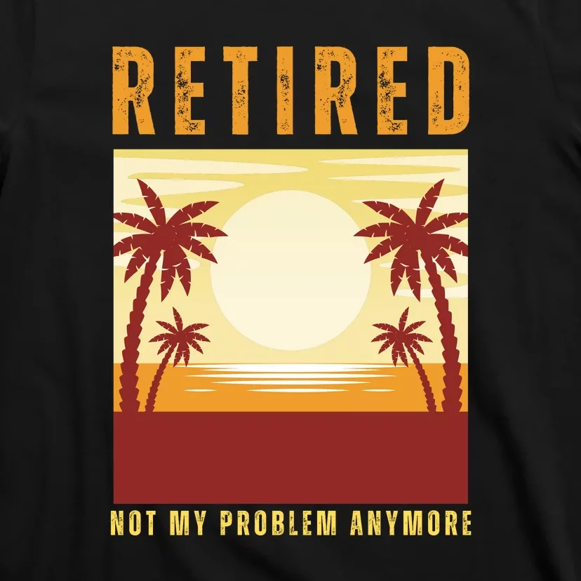 Funny Retired Retirement Gift Not My Problem Anymore T-Shirt