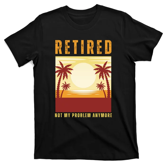 Funny Retired Retirement Gift Not My Problem Anymore T-Shirt