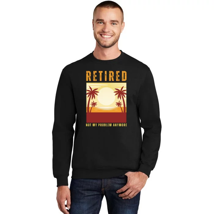 Funny Retired Retirement Gift Not My Problem Anymore Tall Sweatshirt