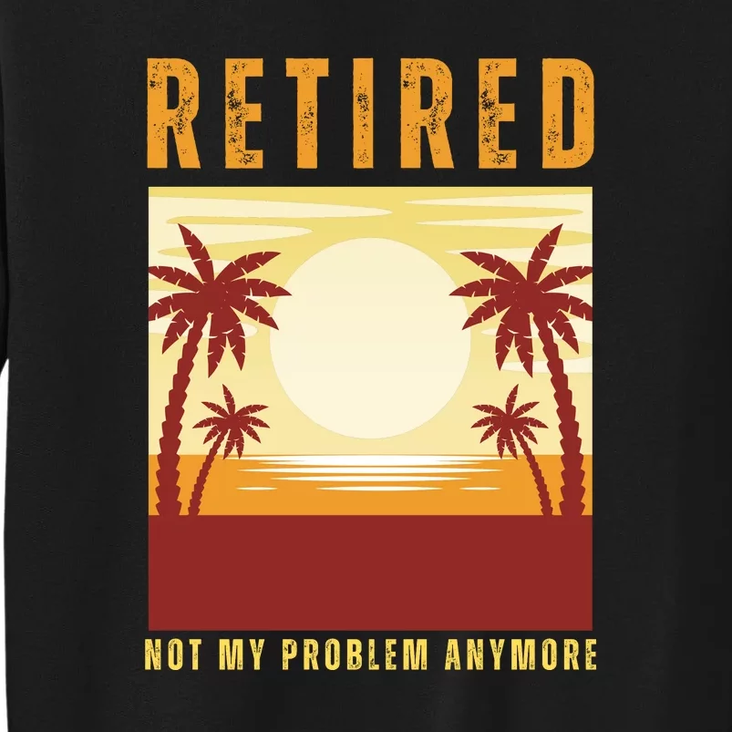 Funny Retired Retirement Gift Not My Problem Anymore Tall Sweatshirt