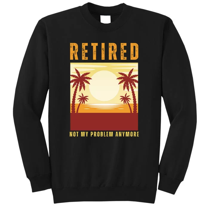 Funny Retired Retirement Gift Not My Problem Anymore Tall Sweatshirt