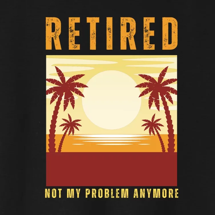 Funny Retired Retirement Gift Not My Problem Anymore Women's Crop Top Tee