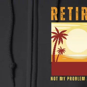 Funny Retired Retirement Gift Not My Problem Anymore Full Zip Hoodie