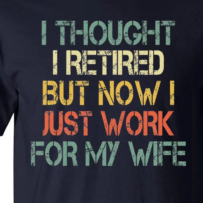 Funny Retirement Thought I Retired Now Work For My Wife Tall T-Shirt