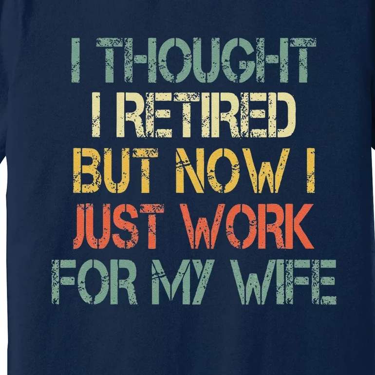 Funny Retirement Thought I Retired Now Work For My Wife Premium T-Shirt