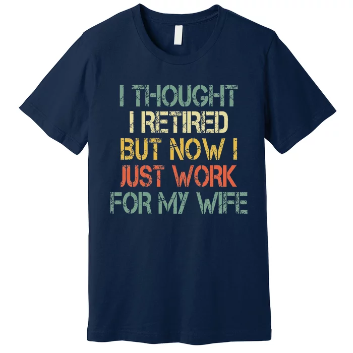 Funny Retirement Thought I Retired Now Work For My Wife Premium T-Shirt