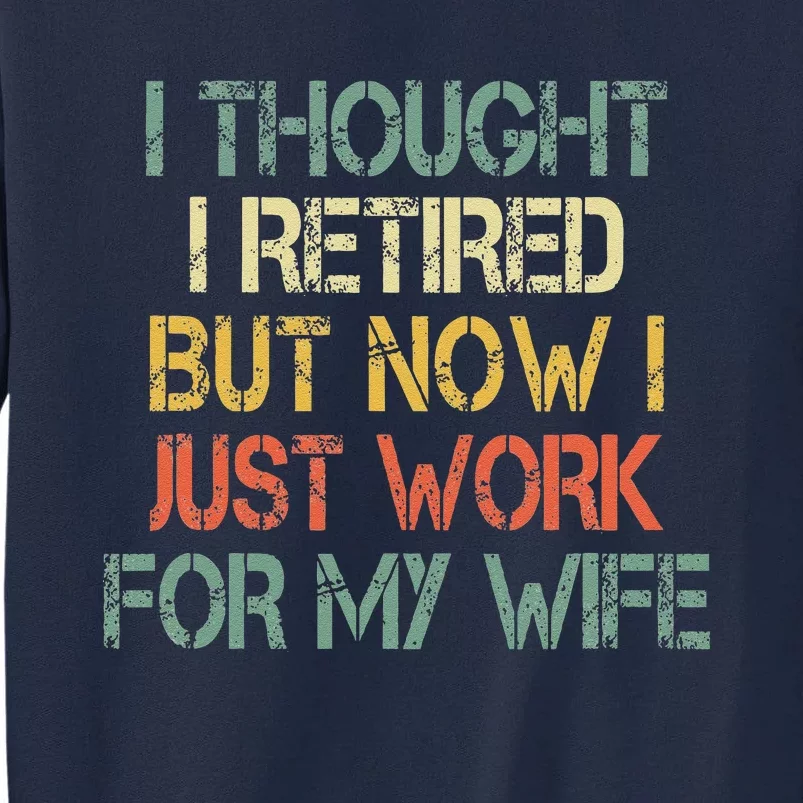 Funny Retirement Thought I Retired Now Work For My Wife Tall Sweatshirt