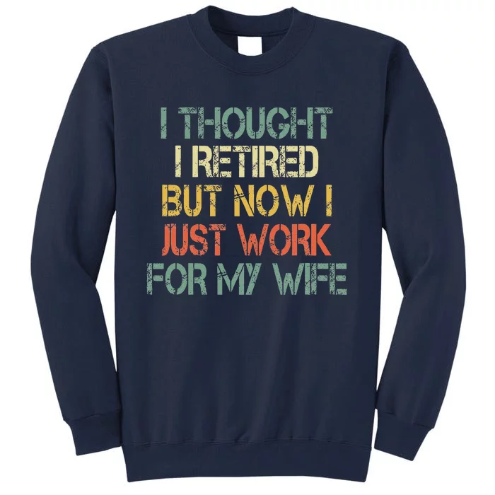 Funny Retirement Thought I Retired Now Work For My Wife Tall Sweatshirt