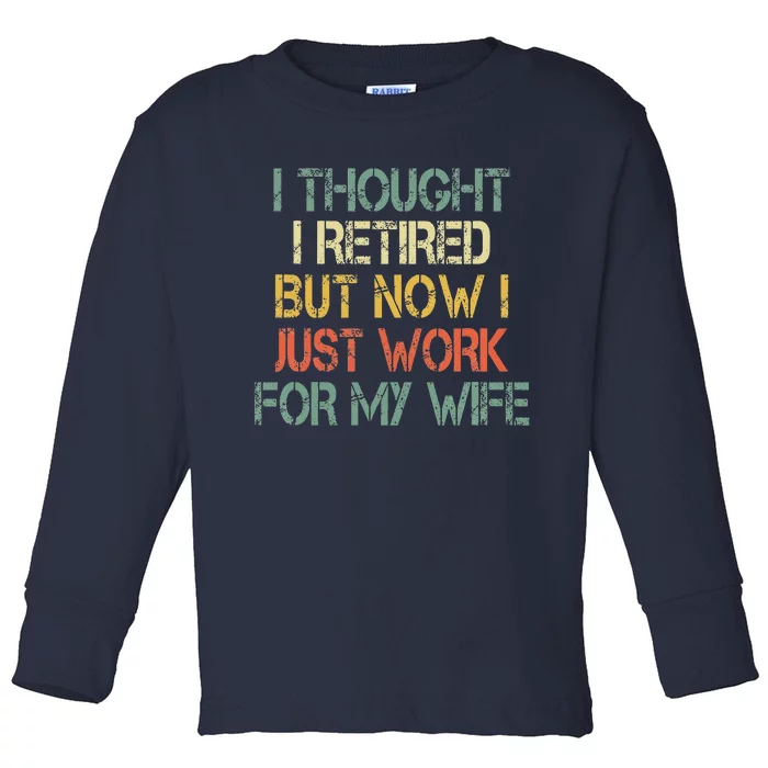 Funny Retirement Thought I Retired Now Work For My Wife Toddler Long Sleeve Shirt