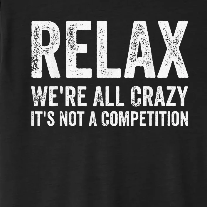 Funny Relax Were All Crazy Its Not A Competition Gift ChromaSoft Performance T-Shirt