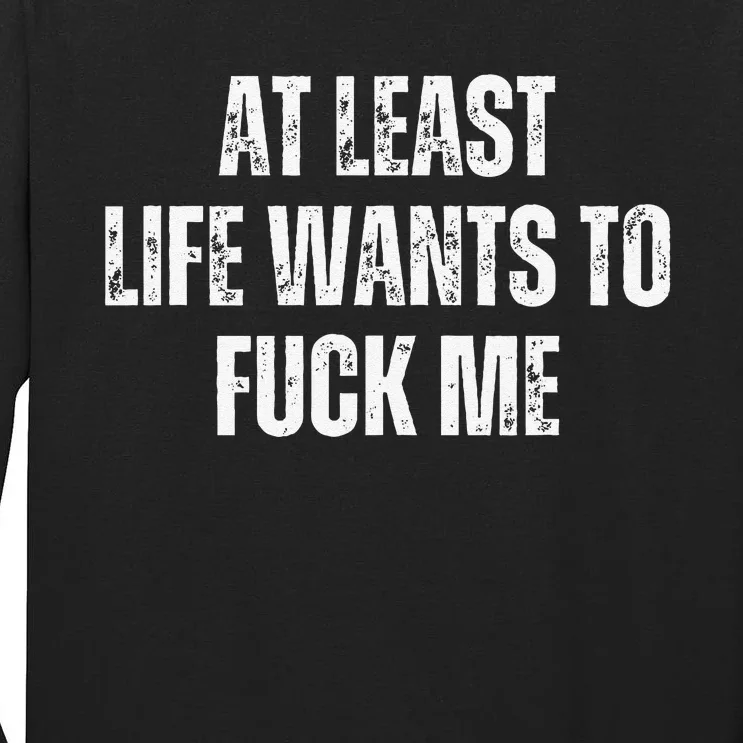 Funny Saying Adult Humor At Least Life Wants To Fuck Me Gift Tall Long Sleeve T-Shirt