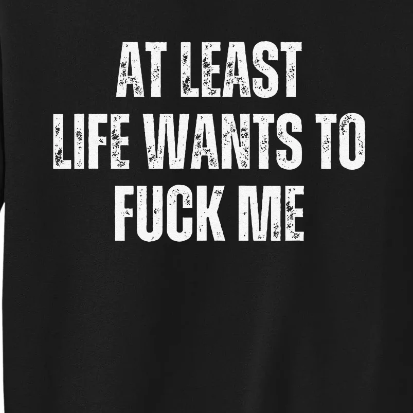 Funny Saying Adult Humor At Least Life Wants To Fuck Me Gift Tall Sweatshirt