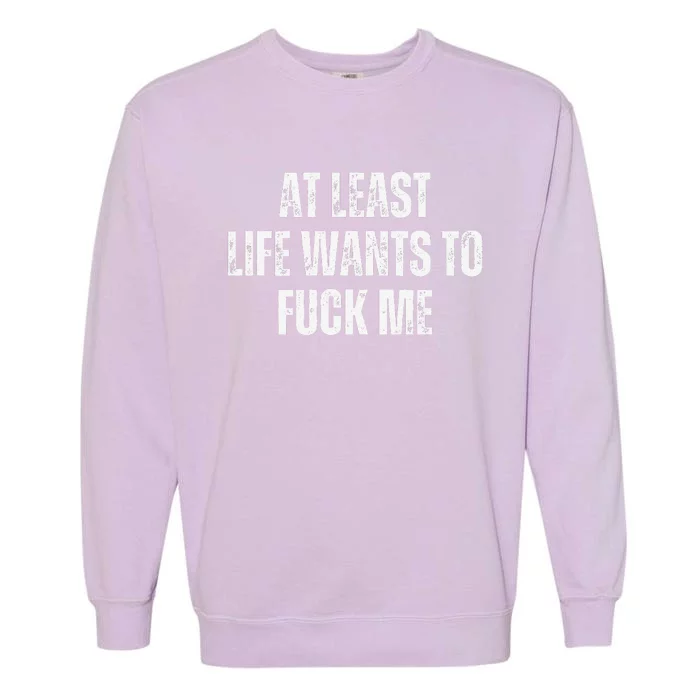 Funny Saying Adult Humor At Least Life Wants To Fuck Me Gift Garment-Dyed Sweatshirt