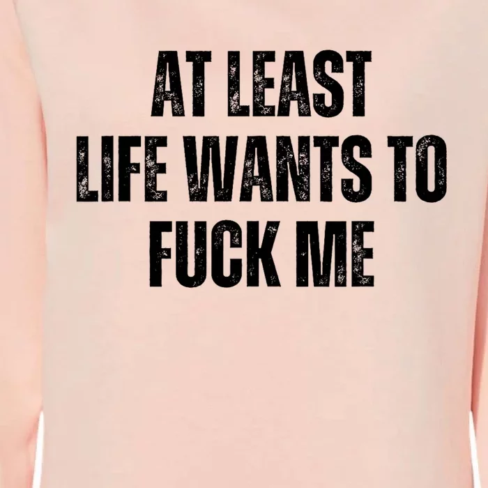 Funny Saying Adult Humor At Least Life Wants To Fuck Me Womens California Wash Sweatshirt