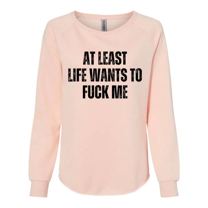 Funny Saying Adult Humor At Least Life Wants To Fuck Me Womens California Wash Sweatshirt