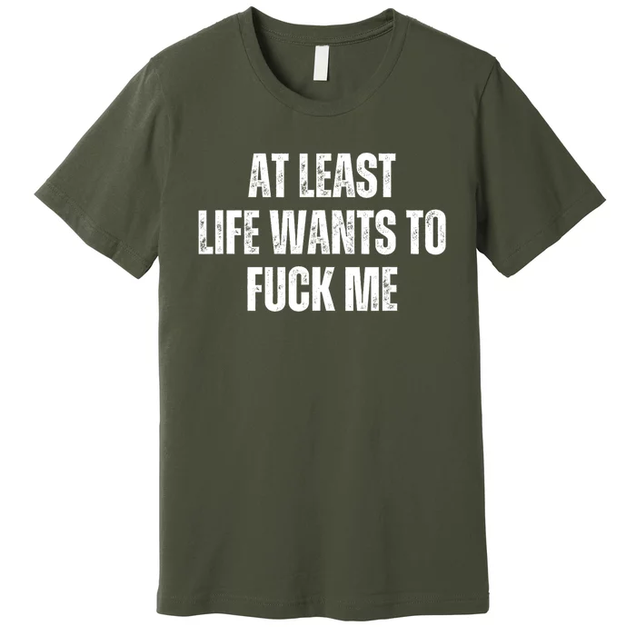 Funny Saying Adult Humor At Least Life Wants To Fuck Me Premium T-Shirt