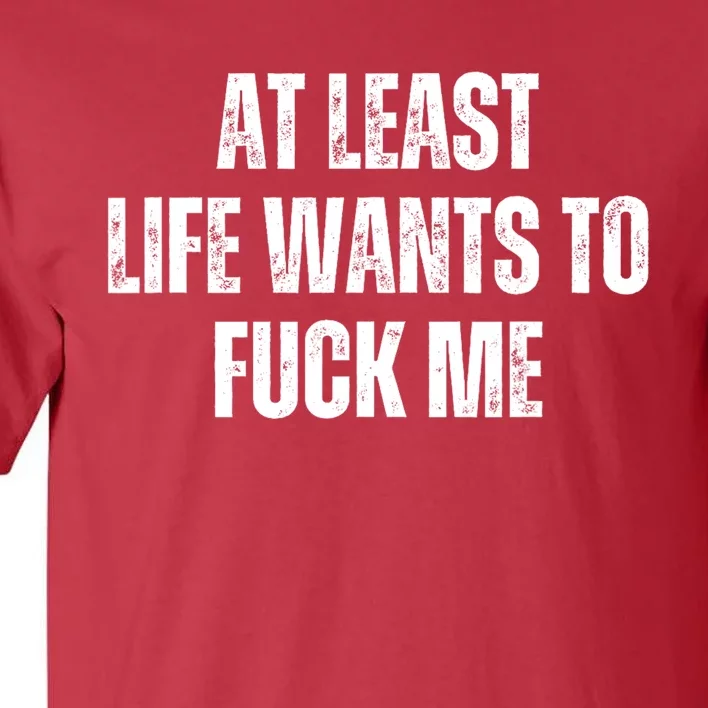 Funny Saying Adult Humor At Least Life Wants To Fuck Me Tall T-Shirt